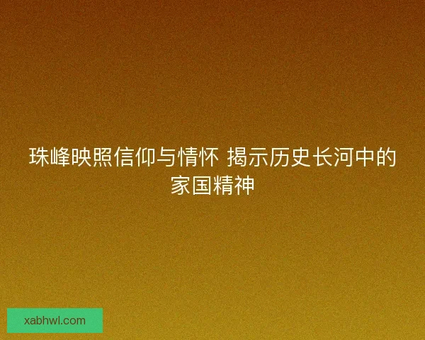 珠峰映照信仰与情怀 揭示历史长河中的家国精神